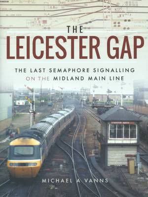 The Leicester Gap The Last Semaphore Signalling on the Midland Main Line