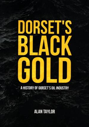 Dorset's Black Gold A History of Dorset's Oil Industry