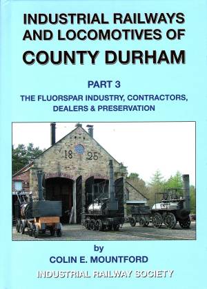 Industrial Railways and Locomotives Of County Durham Part 3 The Fluorspar Industry, Contractors, Dealers & Preservation