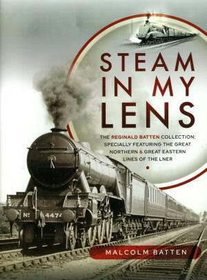 Steam In My Lens The Reginald Batten Collection; Specially Featuring The Great Northern & Great Eastern Lines Of The LNER 30