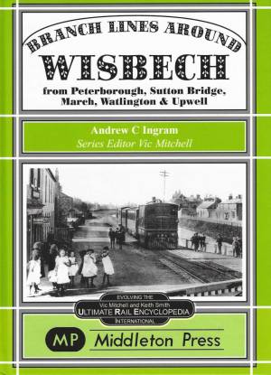 Branch Lines Around Wisbech from Peterborough, Sutton Bridge, March, Watlington & Upwell