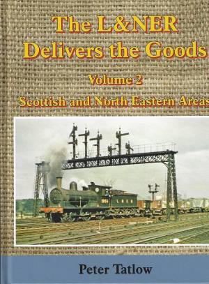 The L&NER Delivers The Goods Volume 2 Scottish and North Eastern Areas