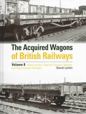 The Acquired Wagons of British Railways Volume 8 Steel-Carriers, Special Purpose Wagons and Departmental Transfers