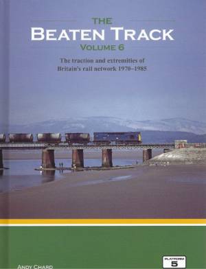 The Beaten Track Volume 6 The traction and extremities of Britain's rail network 1970-1985