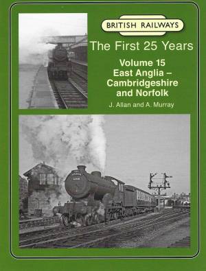 British Railways The First 25 Years Vol 15 East Anglia-Cambridgeshire And Norfolk
