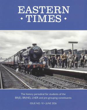 Eastern Times Issue No.10 February 2026 BR(E), BR(NE) LNER and pre-grouping constituents