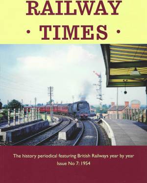 Railway Times The new history periodical featuring British Railways year by year Issue No 7: 1954